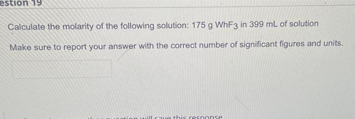 Estion 19 Calculate The Molarity Of The Following Solution 175 G Whf3 In 399 Ml Of Solution Make Sure To Report Your An 1