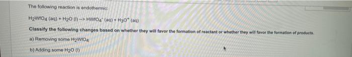 The Following Reaction Is Endothermic H Wfo4 Aq H O 1 Hwfo4 Aq H30 Aq Classify The Following Changes Based On 1