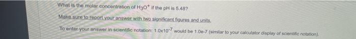 What Is The Molar Concentration Of H30 If The Ph Is 5 48 Make Sure To Report Your Answer With Two Significant Figures 1