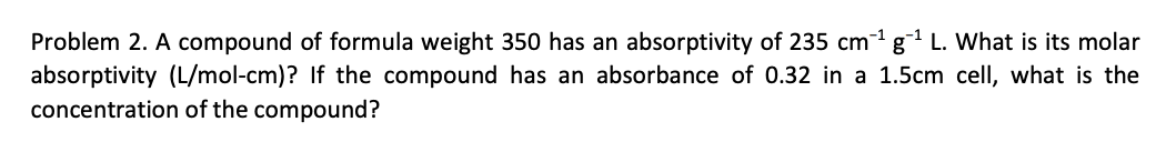 Problem 2 A Compound Of Formula Weight 350 Has An Absorptivity Of 235 Cm G L What Is Its Molar Absorptivity L Mol C 1