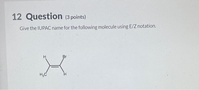 12 Question 3 Points Give The Iupac Name For The Following Molecule Using E Z Notation X H C 1