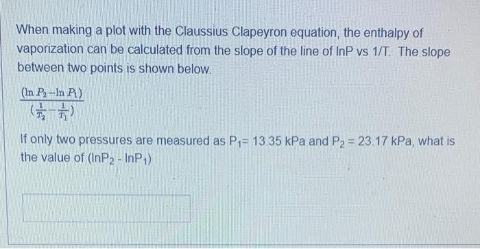 When Making A Plot With The Claussius Clapeyron Equation The Enthalpy Of Vaporization Can Be Calculated From The Slope 1