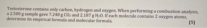 Testosterone Contains Only Carbon Hydrogen And Oxygen When Performing A Combustion Analysis A 2 500 G Sample Gave 7 2 1