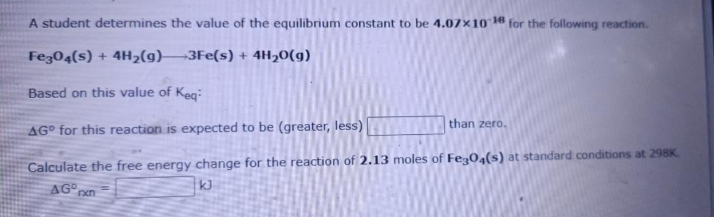A Student Determines The Value Of The Equilibrium Constant To Be 4 07 10 18 For The Following Reaction Fe304 S 4h G 1