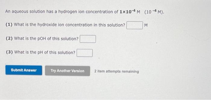 An Aqueous Solution Has A Hydrogen Ion Concentration Of 1x10 4 M 10 4 M 1 What Is The Hydroxide Ion Concentration I 1