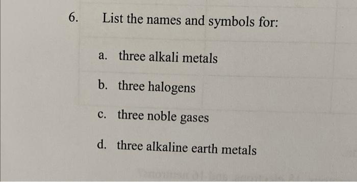 6 List The Names And Symbols For A Three Alkali Metals B Three Halogens C Three Noble Gases D Three Alkaline Earth 1