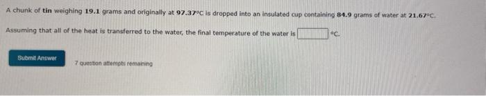 A Chunk Of Tin Weighing 19 1 Grams And Originally At 97 37 C Is Dropped Into An Insulated Cup Containing 84 9 Grams Of W 1