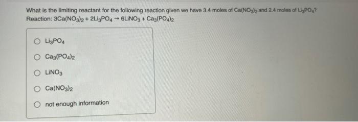 What Is The Limiting Reactant For The Following Reaction Given We Have 3 4 Moles Of Ca No3 2 And 2 4 Moles Of Ligpo Rea 1