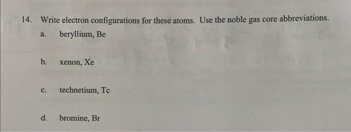 14 Write Electron Configurations For These Atoms Use The Noble Gas Core Abbreviations Beryllium Be A B Xenon Xe C 1
