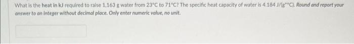 What Is The Heat In Kj Required To Raise 1 163 G Water From 23 C To 71 C The Specific Heat Capacity Of Water Is 4 184 J 1