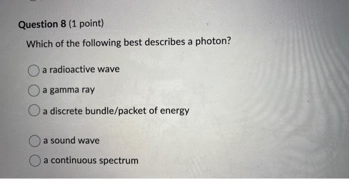 Question 8 1 Point Which Of The Following Best Describes A Photon A Radioactive Wave A Gamma Ray A Discrete Bundle Pa 1