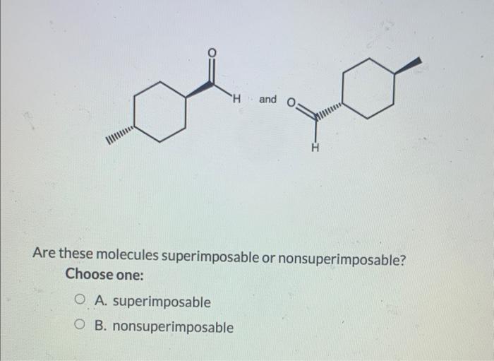 Day H And Are These Molecules Superimposable Or Nonsuperimposable Choose One O A Superimposable Ob Nonsuperimposable 1