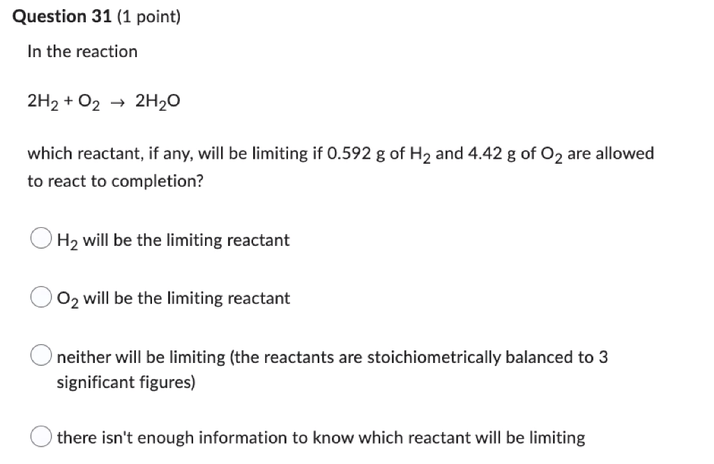 Question 31 1 Point In The Reaction 2h O2 2h O Which Reactant If Any Will Be Limiting If 0 592 G Of H And 4 42 1