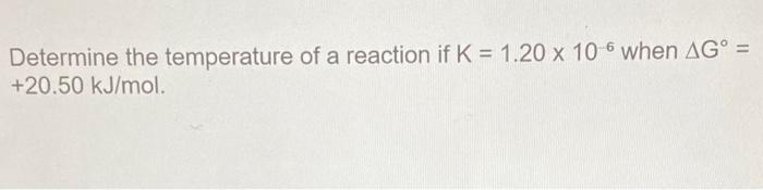 Determine The Temperature Of A Reaction If K 1 20 X 106 When Ag 20 50 Kj Mol 1