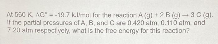 At 560 K Ag 19 7 Kj Mol For The Reaction A G 2 B G 3 C G If The Partial Pressures Of A B And C Are 0 42 1