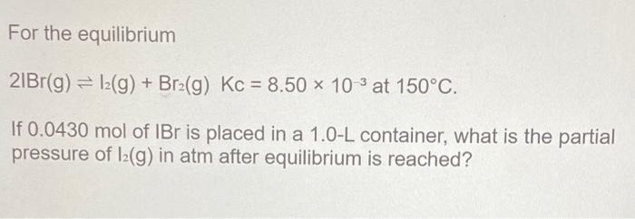 For The Equilibrium 21br G 12 G Br G Kc 8 50 10 At 150 C If 0 0430 Mol Of Ibr Is Placed In A 1 0 L Containe 1