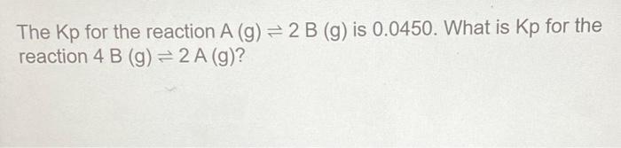 The Kp For The Reaction A G 2 B G Is 0 0450 What Is Kp For The Reaction 4 B G 2 A G 1