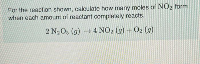 For The Reaction Shown Calculate How Many Moles Of No2 Form When Each Amount Of Reactant Completely Reacts 2 N2o5 9 1