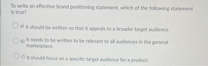 To Write An Effective Brand Positioning Statement Which Of The Following Statement Is True O A It Should Be Written S 2