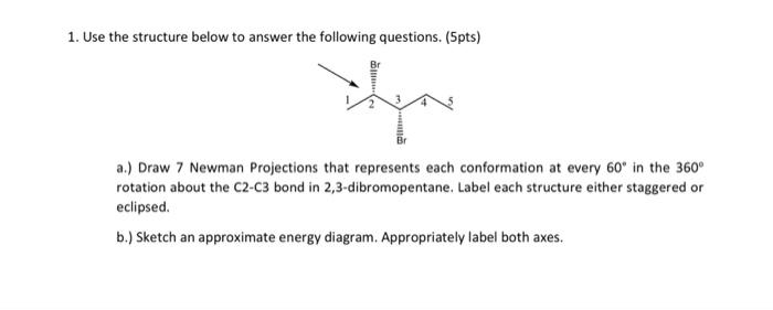 1 Use The Structure Below To Answer The Following Questions 5pts There A Draw 7 Newman Projections That Represents 1