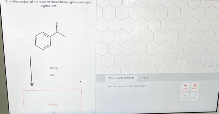 Draw The Product Of The Reaction Shown Below Ignore Inorganic Byproducts Zn Hg Hci Drawing Atoms Bonds And Rings Cha 1