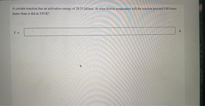 A Certain Reaction Has An Activation Energy Of 28 53 Kj Mol At What Kelvin Temperature Will The Reaction Proceed 5 00 T 1