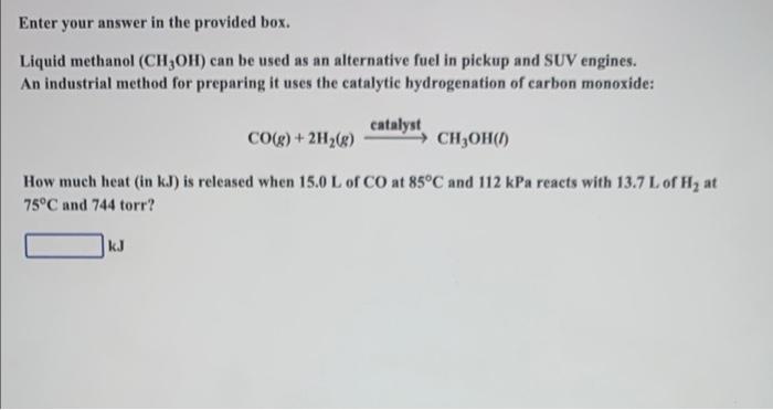 Enter Your Answer In The Provided Box Liquid Methanol Ch3oh Can Be Used As An Alternative Fuel In Pickup And Suv Engi 1