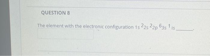 Question 8 The Element With The Electronic Configuration 1s 22s 22p 63s 1 Is Question 9 Give The Electronic Configurat 1