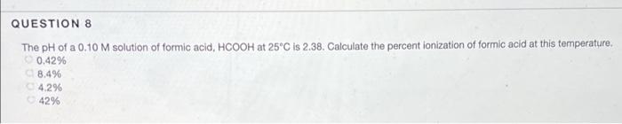 Question 8 The Ph Of A 0 10 M Solution Of Formic Acid Hcooh At 25 C Is 2 38 Calculate The Percent Ionization Of Formic 1