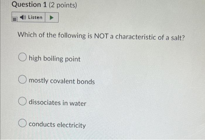 Question 1 2 Points 4 Listen Which Of The Following Is Not A Characteristic Of A Salt Ohigh Boiling Point Omostly Co 1