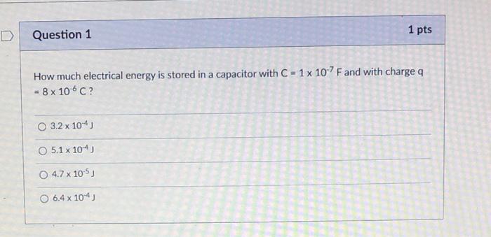 D Question 1 1 Pts How Much Electrical Energy Is Stored In A Capacitor With C 1 X 107 F And With Charge Q 8 X 106 C 1