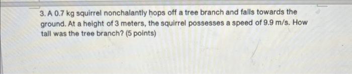 3 A 0 7 Kg Squirrel Nonchalantly Hops Off A Tree Branch And Falls Towards The Ground At A Height Of 3 Meters The Squi 1