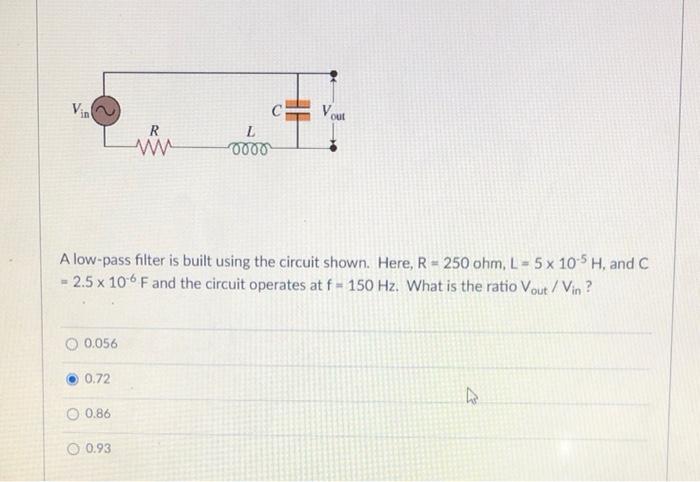 Vin 0 056 0 72 A Low Pass Filter Is Built Using The Circuit Shown Here R 250 Ohm L 5 X 10 5 H And C 2 5 X 106 F A 1