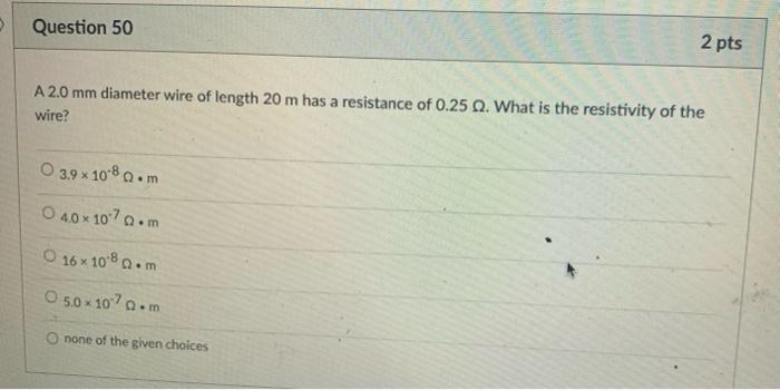 Question 50 2 Pts A 2 0 Mm Diameter Wire Of Length 20 M Has A Resistance Of 0 25 2 What Is The Resistivity Of The Wir 1