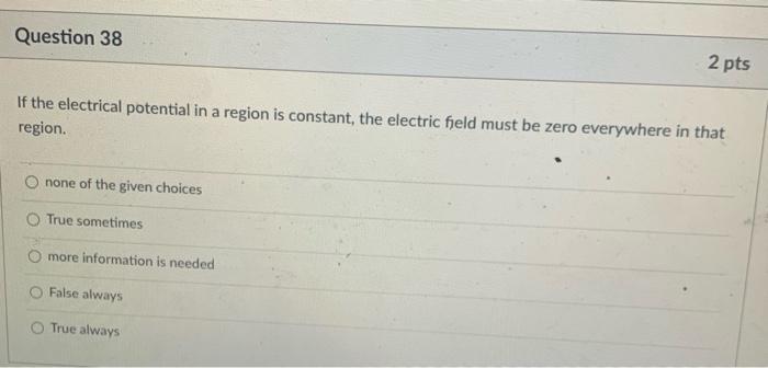 Question 38 The Electrical Potential In A Region Is Constant The Electric Field Must Be Zero Everywhere In That Region 1