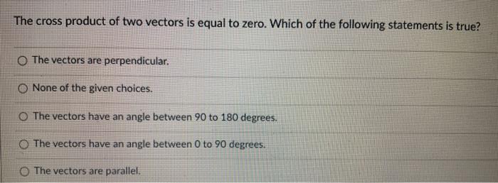 The Cross Product Of Two Vectors Is Equal To Zero Which Of The Following Statements Is True The Vectors Are Perpendicu 1