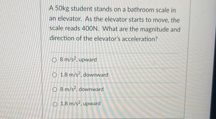 A 50kg Student Stands On A Bathroom Scale In An Elevator As The Elevator Starts To Move The Scale Reads 400n What Are 1