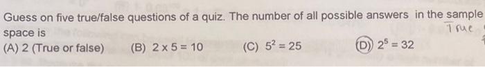 Guess On Five True False Questions Of A Quiz The Number Of All Possible Answers In The Sample Space Is True A 2 True 1