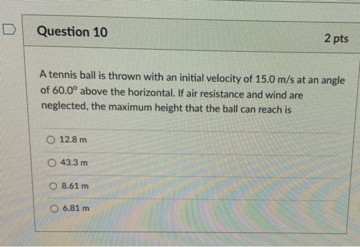 Question 10 A Tennis Ball Is Thrown With An Initial Velocity Of 15 0 M S At An Angle Of 60 0 Above The Horizontal If A 1