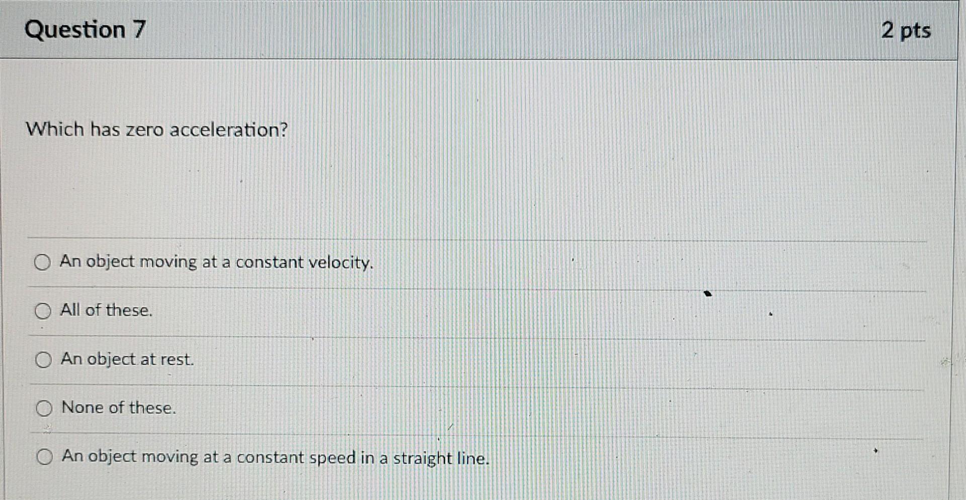 Question 7 Which Has Zero Acceleration O An Object Moving At A Constant Velocity O All Of These An Object At Rest O 1