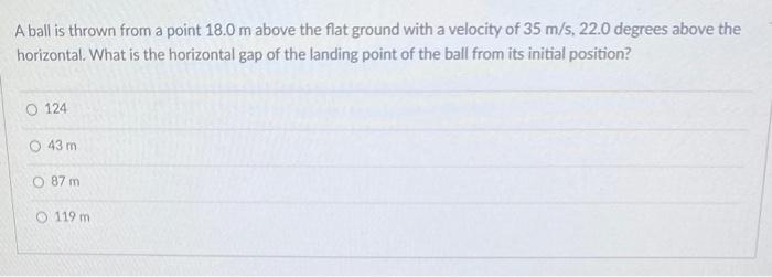 A Ball Is Thrown From A Point 18 0 M Above The Flat Ground With A Velocity Of 35 M S 22 0 Degrees Above The Horizontal 1
