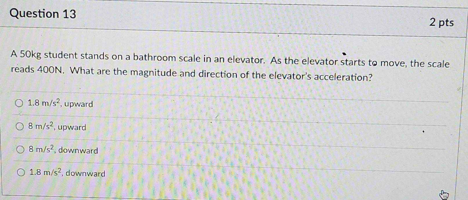 Question 13 A 50kg Student Stands On A Bathroom Scale In An Elevator As The Elevator Starts To Move The Scale Reads 40 1