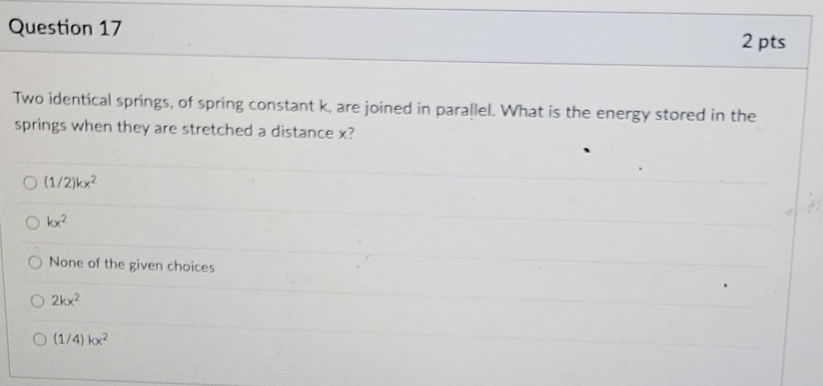 Question 17 Two Identical Springs Of Spring Constant K Are Joined In Parallel What Is The Energy Stored In The Spring 1