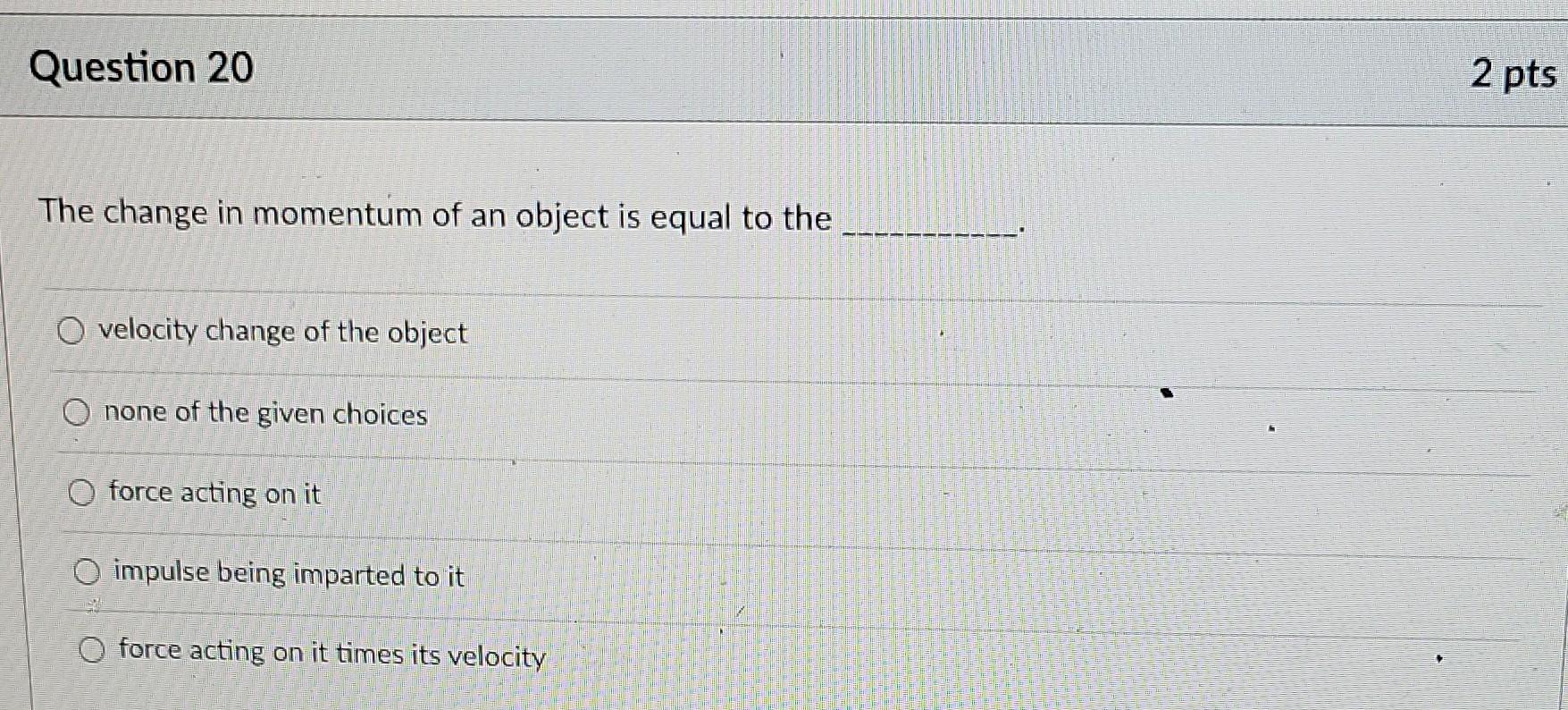 Question 20 The Change In Momentum Of An Object Is Equal To The O Velocity Change Of The Object Onone Of The Given Choic 1