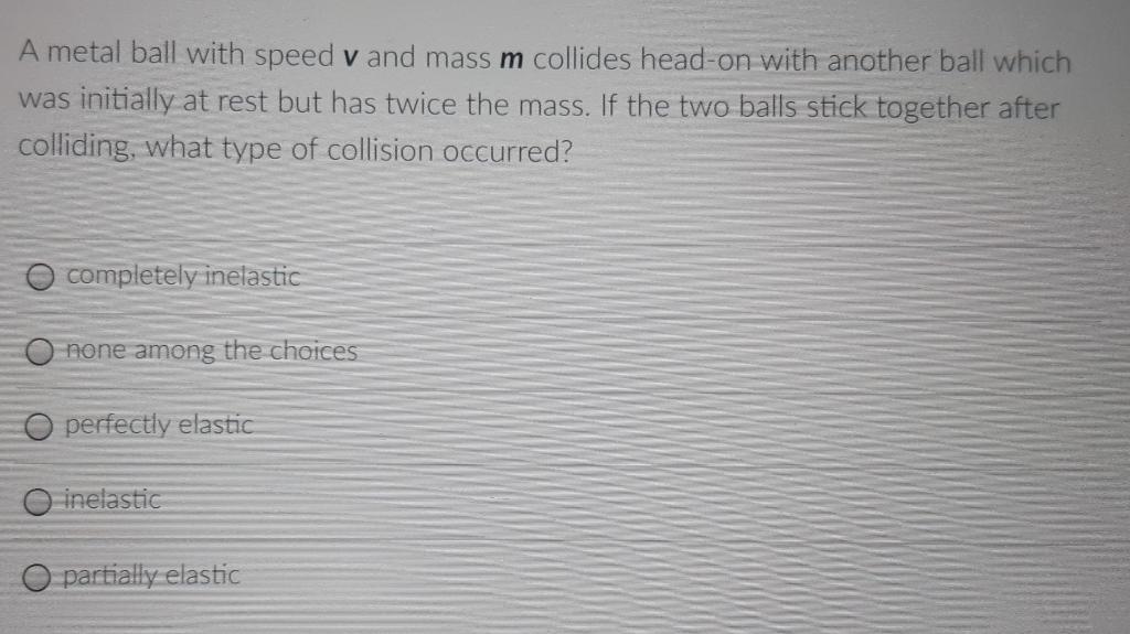 A Metal Ball With Speed V And Mass M Collides Head On With Another Ball Which Was Initially At Rest But Has Twice The Ma 1