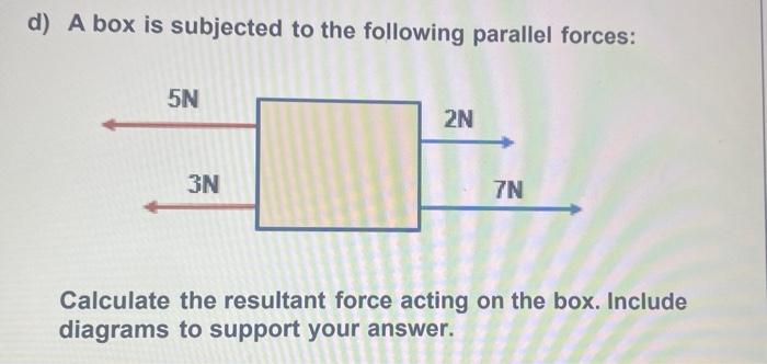 D A Box Is Subjected To The Following Parallel Forces 5n 3n 2n 7n Calculate The Resultant Force Acting On The Box Inc 1