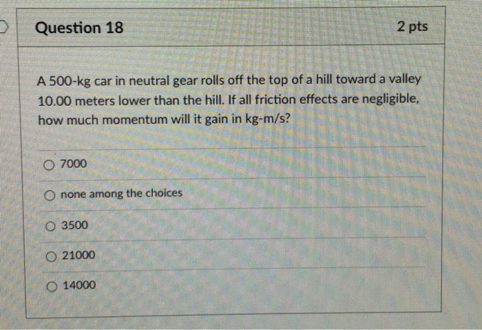 Question 18 A 500 Kg Car In Neutral Gear Rolls Off The Top Of A Hill Toward A Valley 10 00 Meters Lower Than The Hill I 1