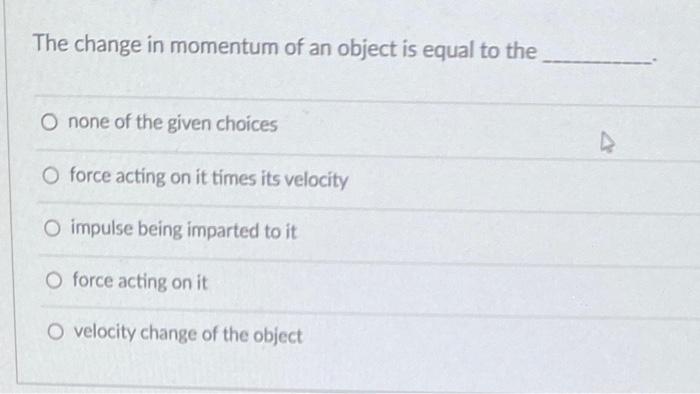 The Change In Momentum Of An Object Is Equal To The O None Of The Given Choices O Force Acting On It Times Its Velocity 1