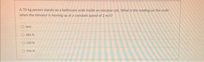 A 70 Kg Person Stands On A Bathroom Scale Inside An Elevator Cab What Is The Reading On The Scale When The Elevator Is 1