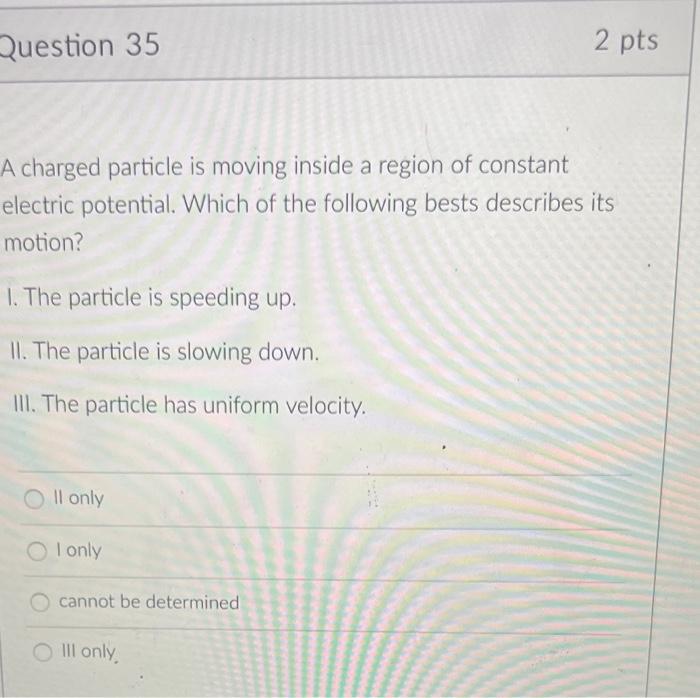 Question 35 A Charged Particle Is Moving Inside A Region Of Constant Electric Potential Which Of The Following Bests De 1